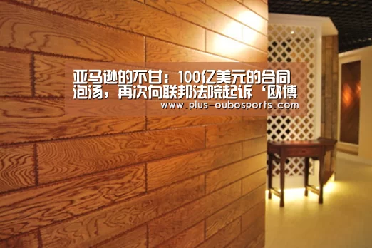 亚马逊的不甘:100亿美元的合同泡汤,再次向联邦法院起诉‘欧博入口’(图4) 欧博入口