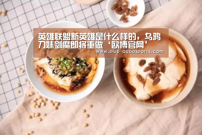 英雄联盟新英雄是什么样的,乌鸦刀妹剑魔即将重做‘欧博官网’(图4) 欧博入口