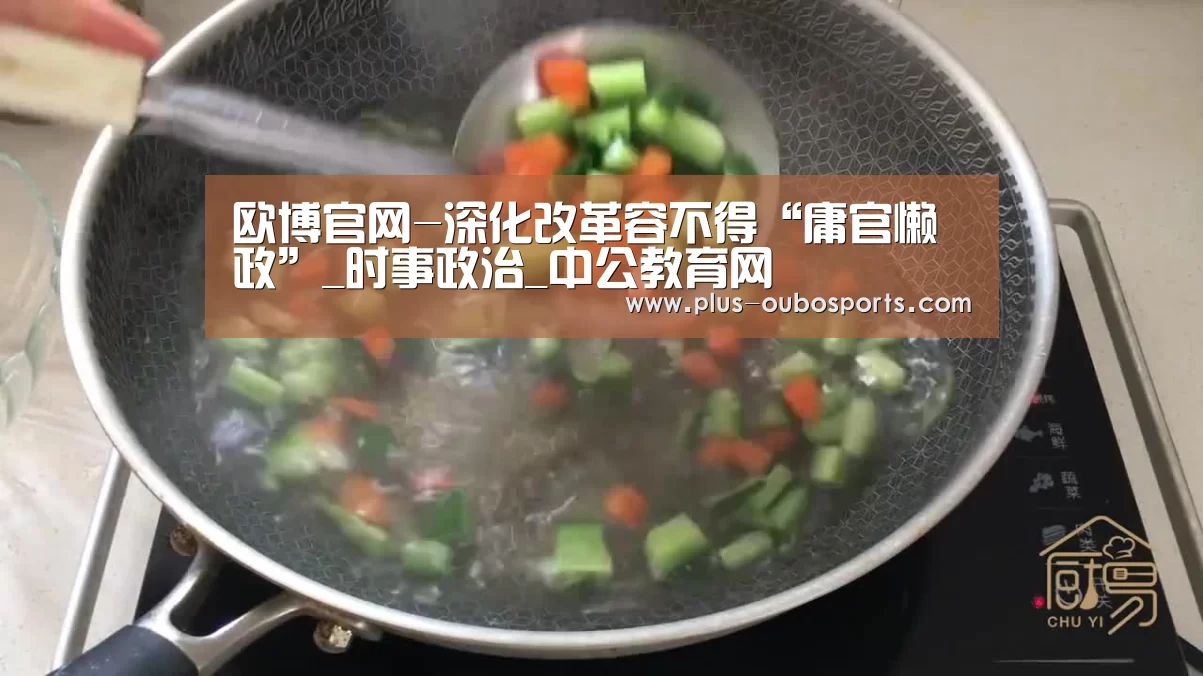 欧博官网-深化改革容不得“庸官懒政”_时事政治_中公教育网(图1) 欧博官网