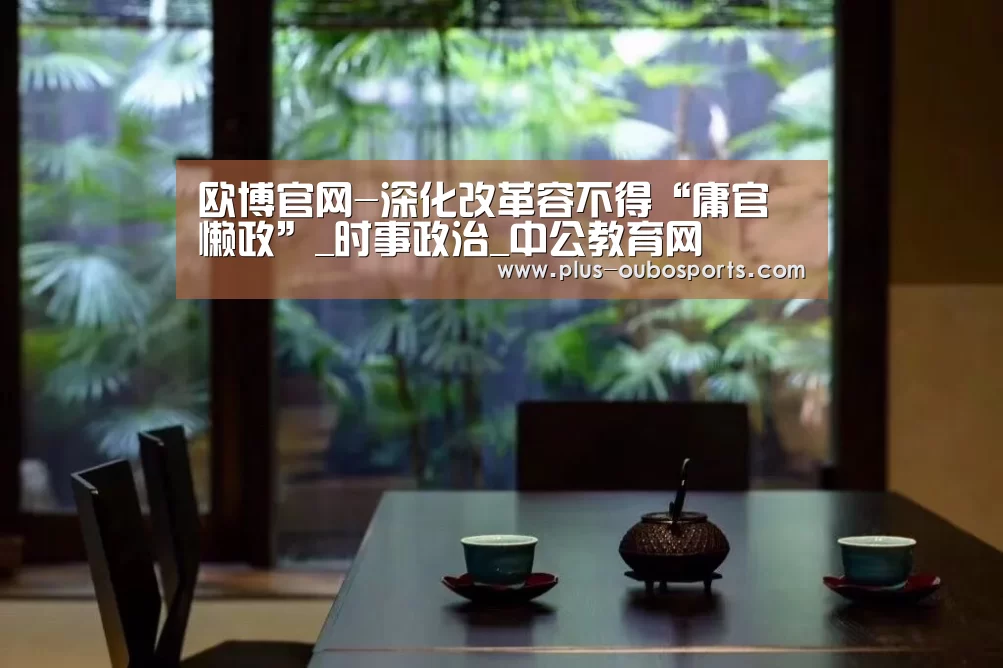 欧博官网-深化改革容不得“庸官懒政”_时事政治_中公教育网(图4) 欧博入口