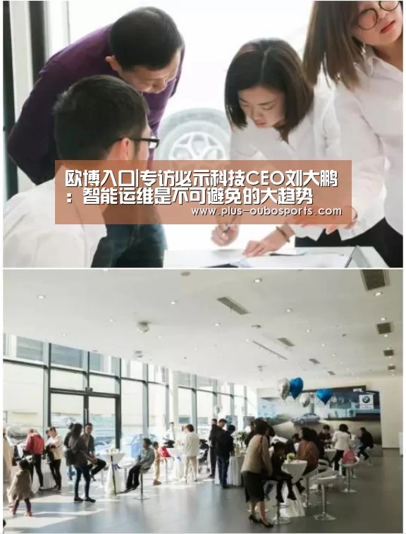 欧博入口|专访必示科技CEO刘大鹏:智能运维是不可避免的大趋势(图2) 欧博入口