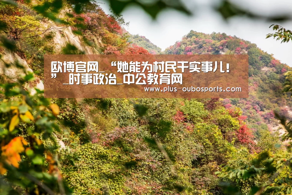 欧博官网_“她能为村民干实事儿!”_时事政治_中公教育网(图1) 欧博入口