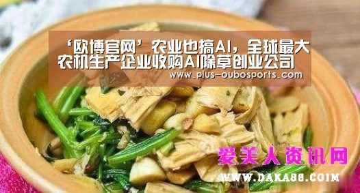 ‘欧博官网’农业也搞AI,全球最大农机生产企业收购AI除草创业公司(图4) 欧博官网