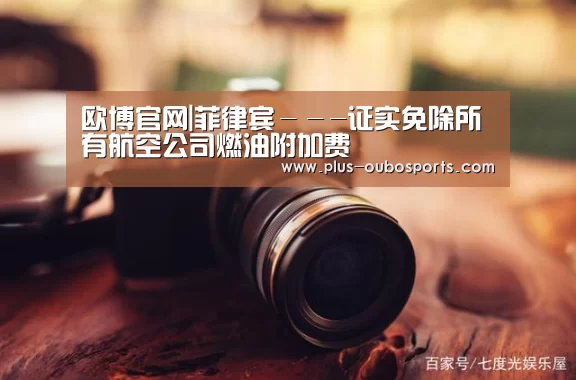 欧博官网|菲律宾---证实免除所有航空公司燃油附加费(图1) 欧博入口