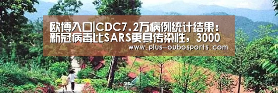 欧博入口|CDC7.2万病例统计结果:新冠病毒比SARS更具传染性,3000余名医护人员感染(图2) 欧博官网
