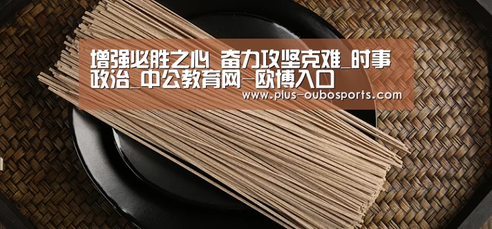 增强必胜之心 奋力攻坚克难_时事政治_中公教育网-欧博入口(图1) 欧博入口