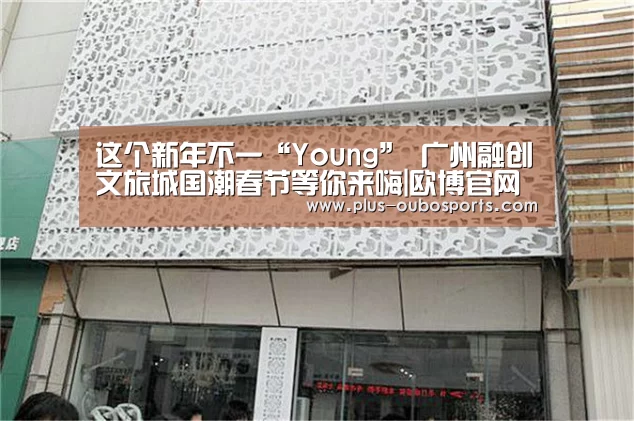这个新年不一“Young” 广州融创文旅城国潮春节等你来嗨|欧博官网(图2) 欧博入口