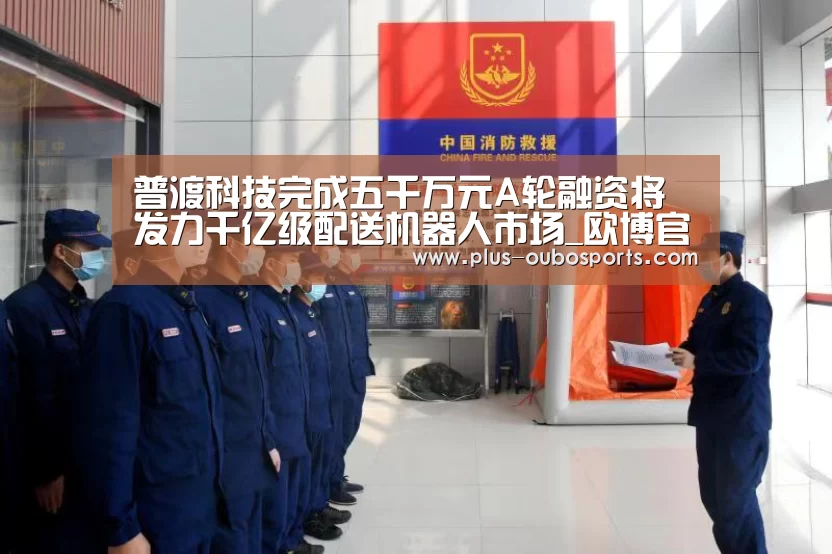 普渡科技完成五千万元A轮融资将发力千亿级配送机器人市场_欧博官网(图2) 欧博官网
