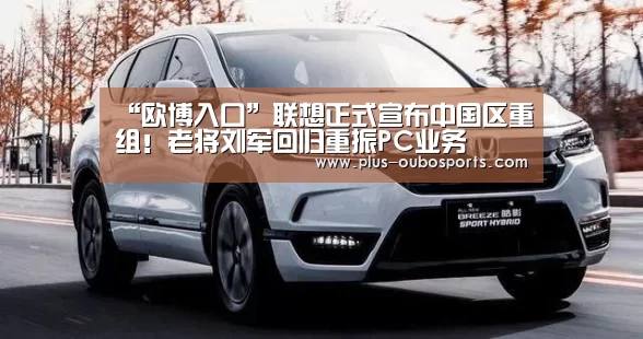 “欧博入口”联想正式宣布中国区重组!老将刘军回归重振PC业务(图2) 欧博入口