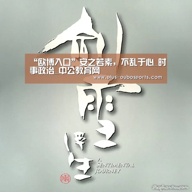 “欧博入口”安之若素,不乱于心_时事政治_中公教育网(图3) 欧博入口